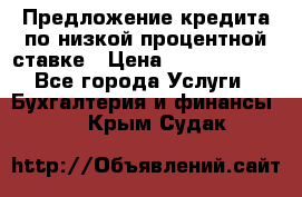 Предложение кредита по низкой процентной ставке › Цена ­ 10 000 000 - Все города Услуги » Бухгалтерия и финансы   . Крым,Судак